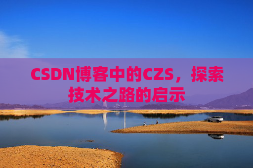 CSDN博客中的CZS，探索技术之路的启示